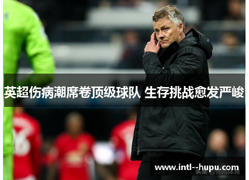 英超伤病潮席卷顶级球队 生存挑战愈发严峻 英超伤病潮席卷顶级球队 生存挑战愈发严峻