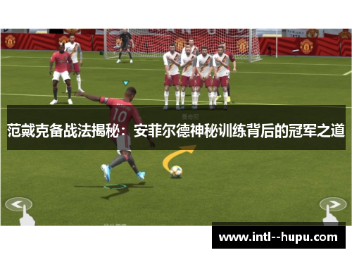 范戴克备战法揭秘:安菲尔德神秘训练背后的冠军之道 范戴克备战法揭秘:安菲尔德神秘训练背后的冠军之道