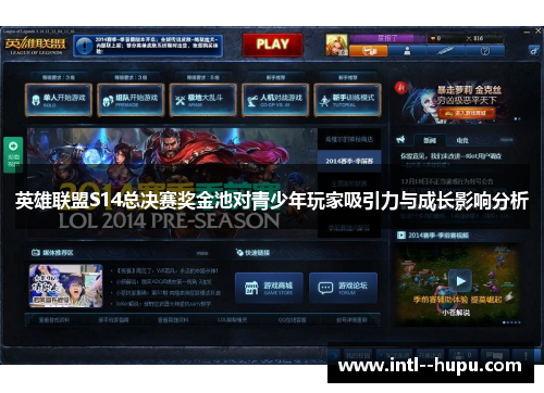 英雄联盟S14总决赛奖金池对青少年玩家吸引力与成长影响分析 英雄联盟S14总决赛奖金池对青少年玩家吸引力与成长影响分析