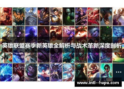 英雄联盟赛季新英雄全解析与战术革新深度剖析