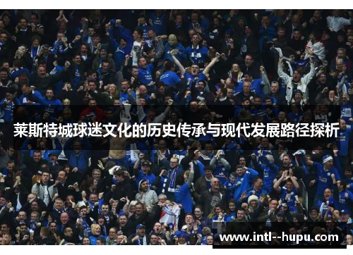 莱斯特城球迷文化的历史传承与现代发展路径探析 莱斯特城球迷文化的历史传承与现代发展路径探析