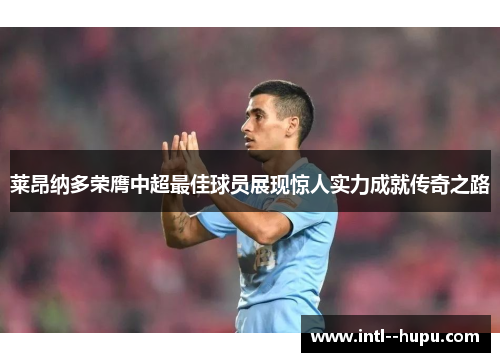 莱昂纳多荣膺中超最佳球员展现惊人实力成就传奇之路 莱昂纳多荣膺中超最佳球员展现惊人实力成就传奇之路
