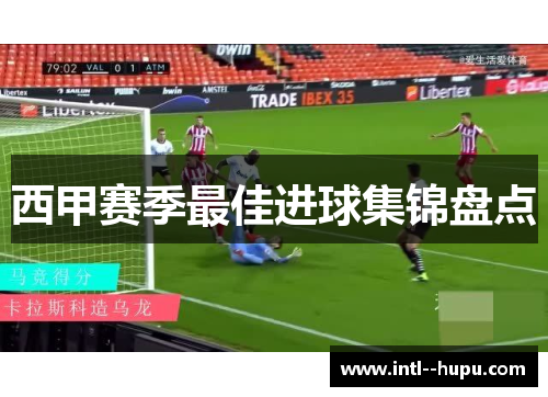 西甲赛季最佳进球集锦盘点
