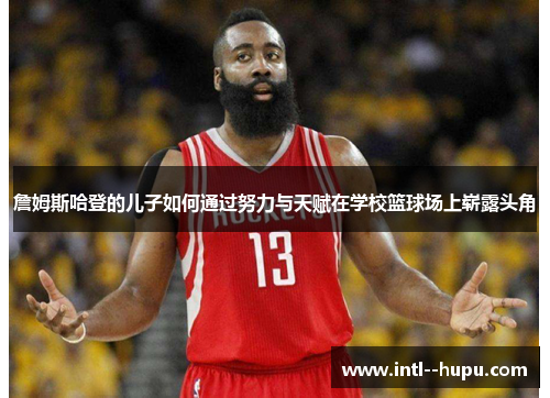 詹姆斯哈登的儿子如何通过努力与天赋在学校篮球场上崭露头角