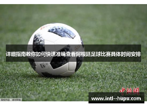 详细指南教你如何快速准确查看阿根廷足球比赛具体时间安排 详细指南教你如何快速准确查看阿根廷足球比赛具体时间安排