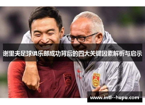 谢里夫足球俱乐部成功背后的四大关键因素解析与启示