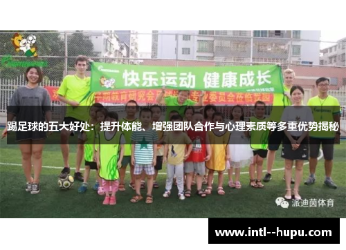 踢足球的五大好处：提升体能、增强团队合作与心理素质等多重优势揭秘