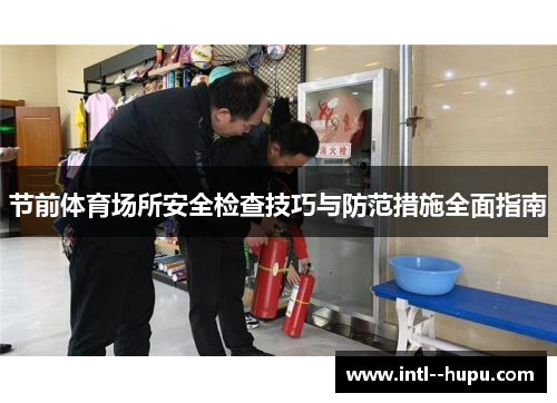 节前体育场所安全检查技巧与防范措施全面指南 节前体育场所安全检查技巧与防范措施全面指南