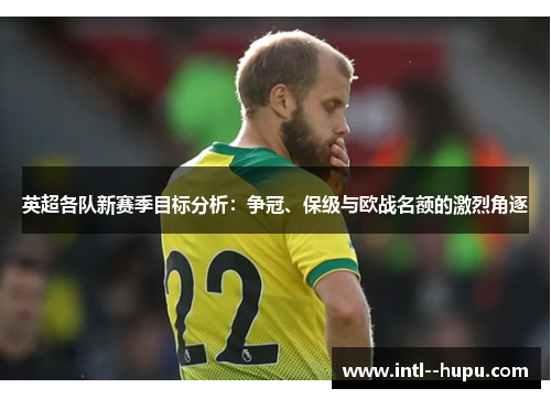 英超各队新赛季目标分析：争冠、保级与欧战名额的激烈角逐