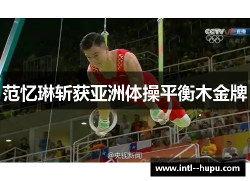 范忆琳斩获亚洲体操平衡木金牌 范忆琳斩获亚洲体操平衡木金牌