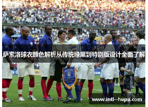 萨索洛球衣颜色解析从传统绿黑到特别版设计全面了解