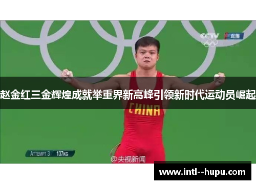 赵金红三金辉煌成就举重界新高峰引领新时代运动员崛起