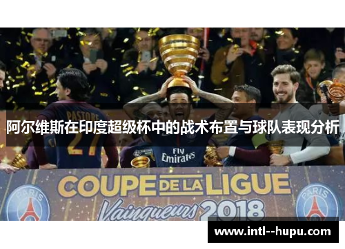 阿尔维斯在印度超级杯中的战术布置与球队表现分析