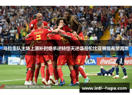 乌拉圭队主场上演补时绝杀逆转惊天逆袭哥伦比亚晋级希望再燃