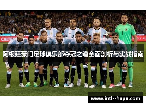 阿根廷豪门足球俱乐部夺冠之道全面剖析与实战指南