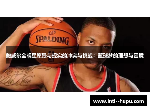 鲍威尔全明星愿景与现实的冲突与挑战：篮球梦的理想与困境