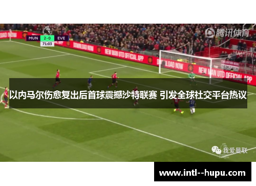 以内马尔伤愈复出后首球震撼沙特联赛 引发全球社交平台热议 以内马尔伤愈复出后首球震撼沙特联赛 引发全球社交平台热议