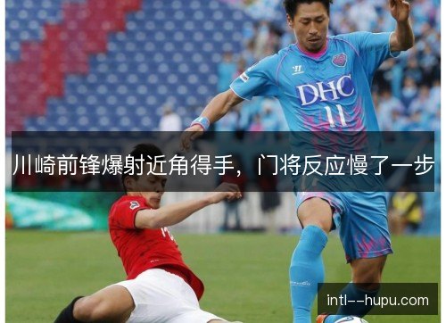 川崎前锋爆射近角得手，门将反应慢了一步