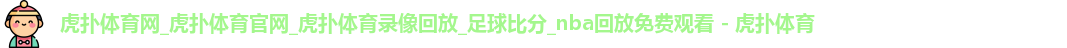 虎扑体育网_虎扑体育官网_虎扑体育录像回放_足球比分_nba回放免费观看 - 虎扑体育